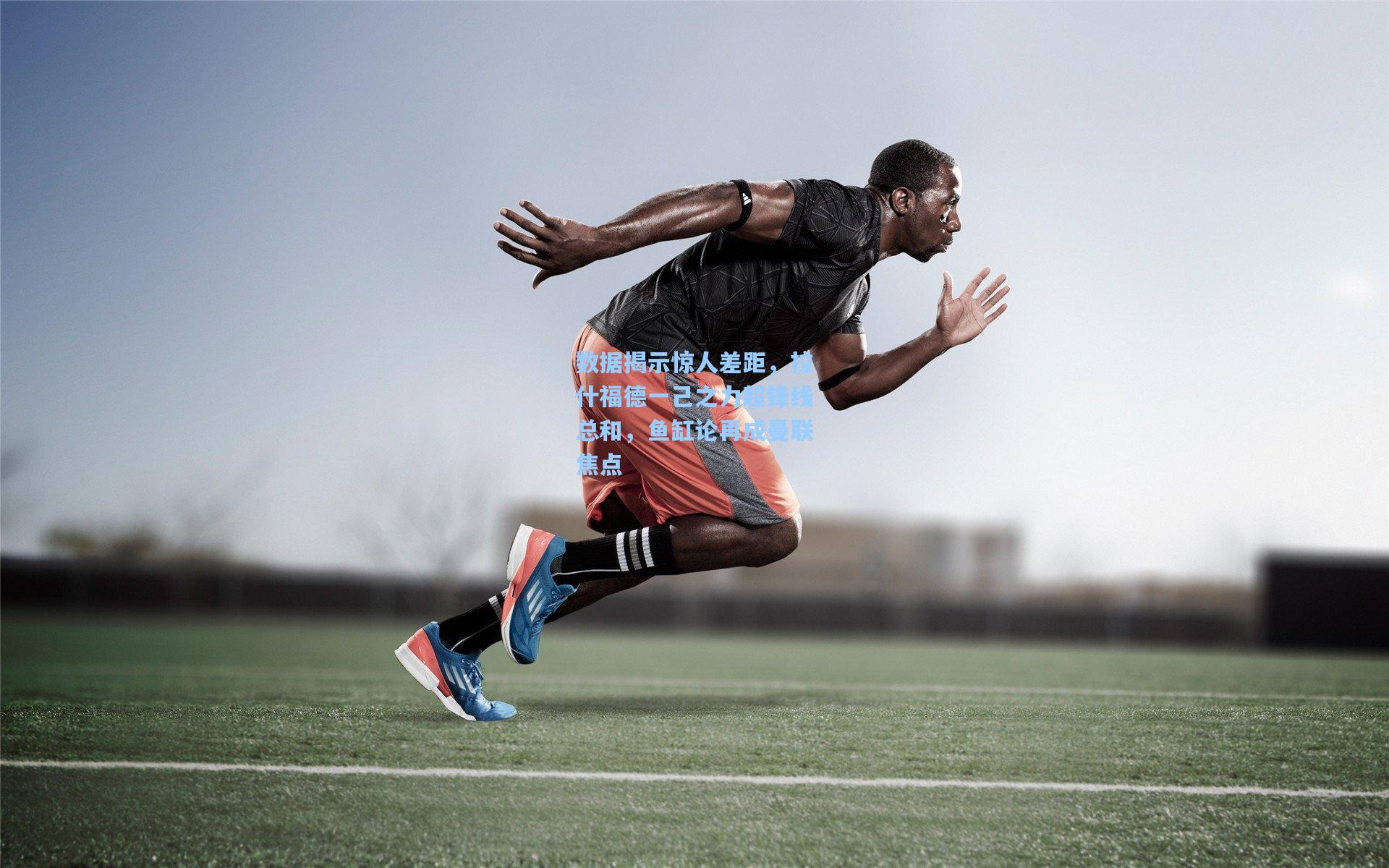 数据揭示惊人差距，拉什福德一己之力超锋线总和，鱼缸论再成曼联焦点