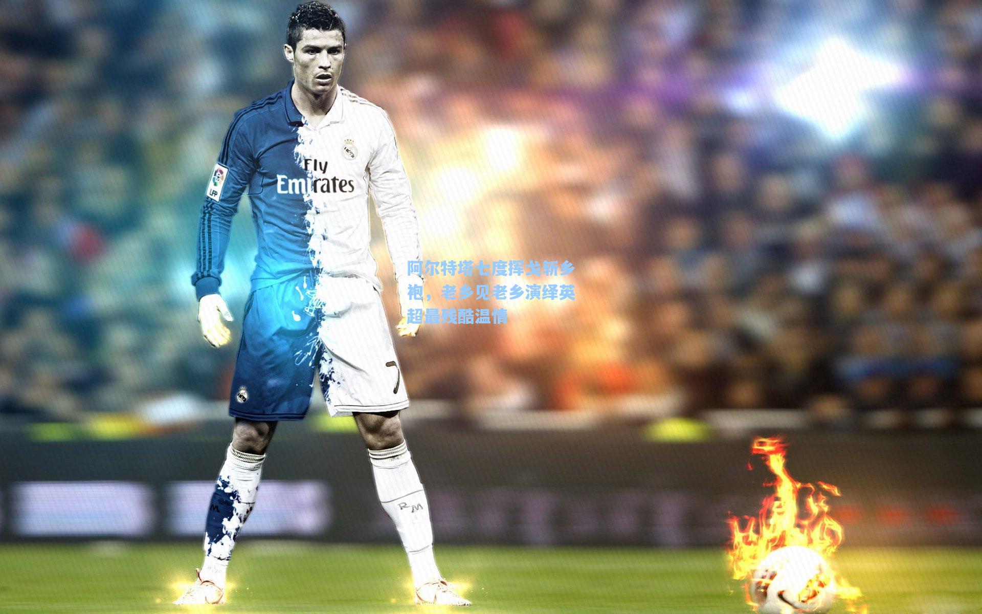 阿尔特塔七度挥戈斩乡袍，老乡见老乡演绎英超最残酷温情