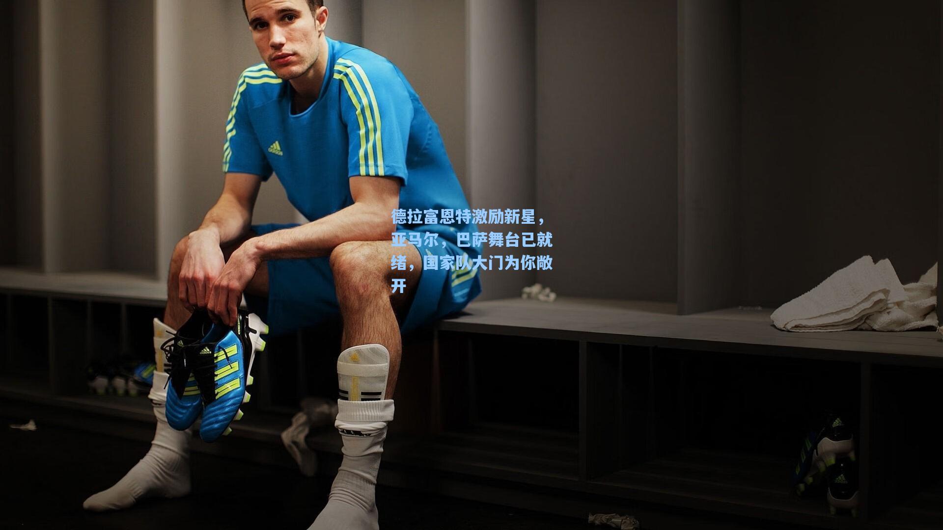 德拉富恩特激励新星，亚马尔，巴萨舞台已就绪，国家队大门为你敞开