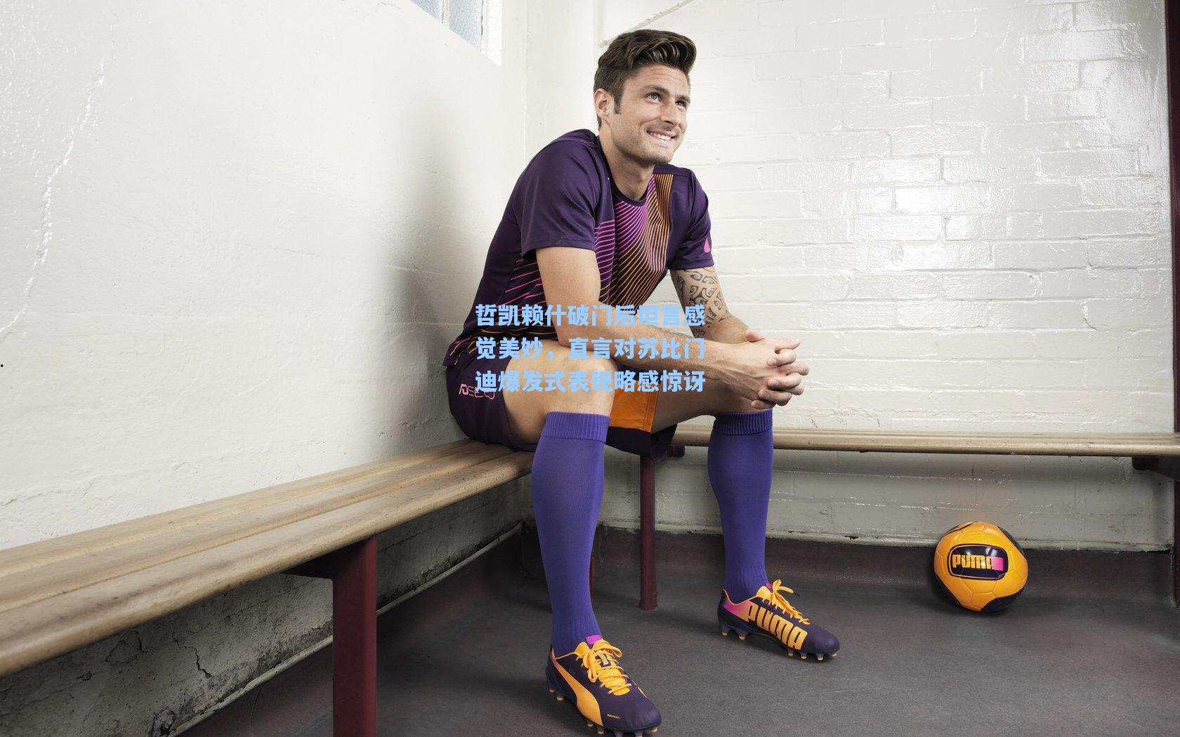 哲凯赖什破门后坦言感觉美妙，直言对苏比门迪爆发式表现略感惊讶