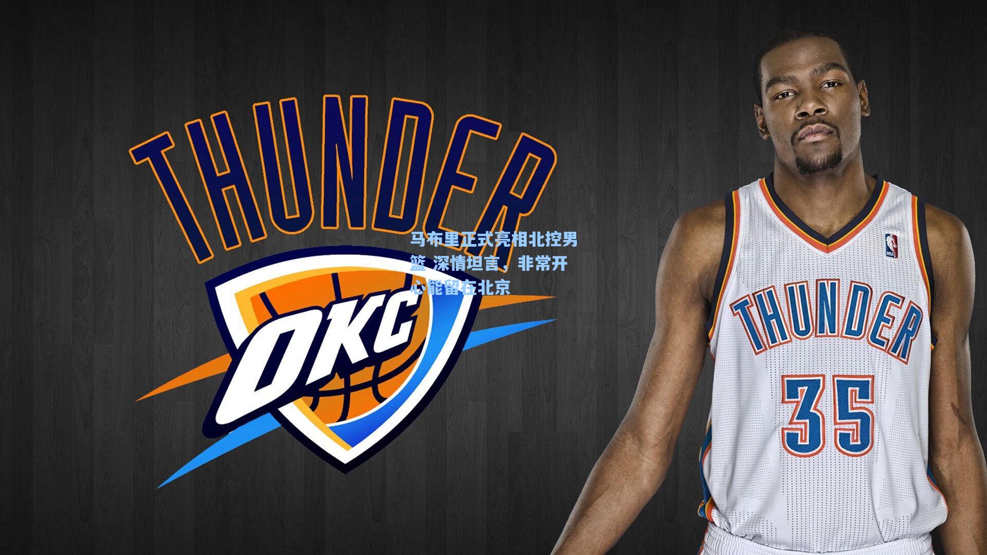 马布里正式亮相北控男篮 深情坦言，非常开心能留在北京