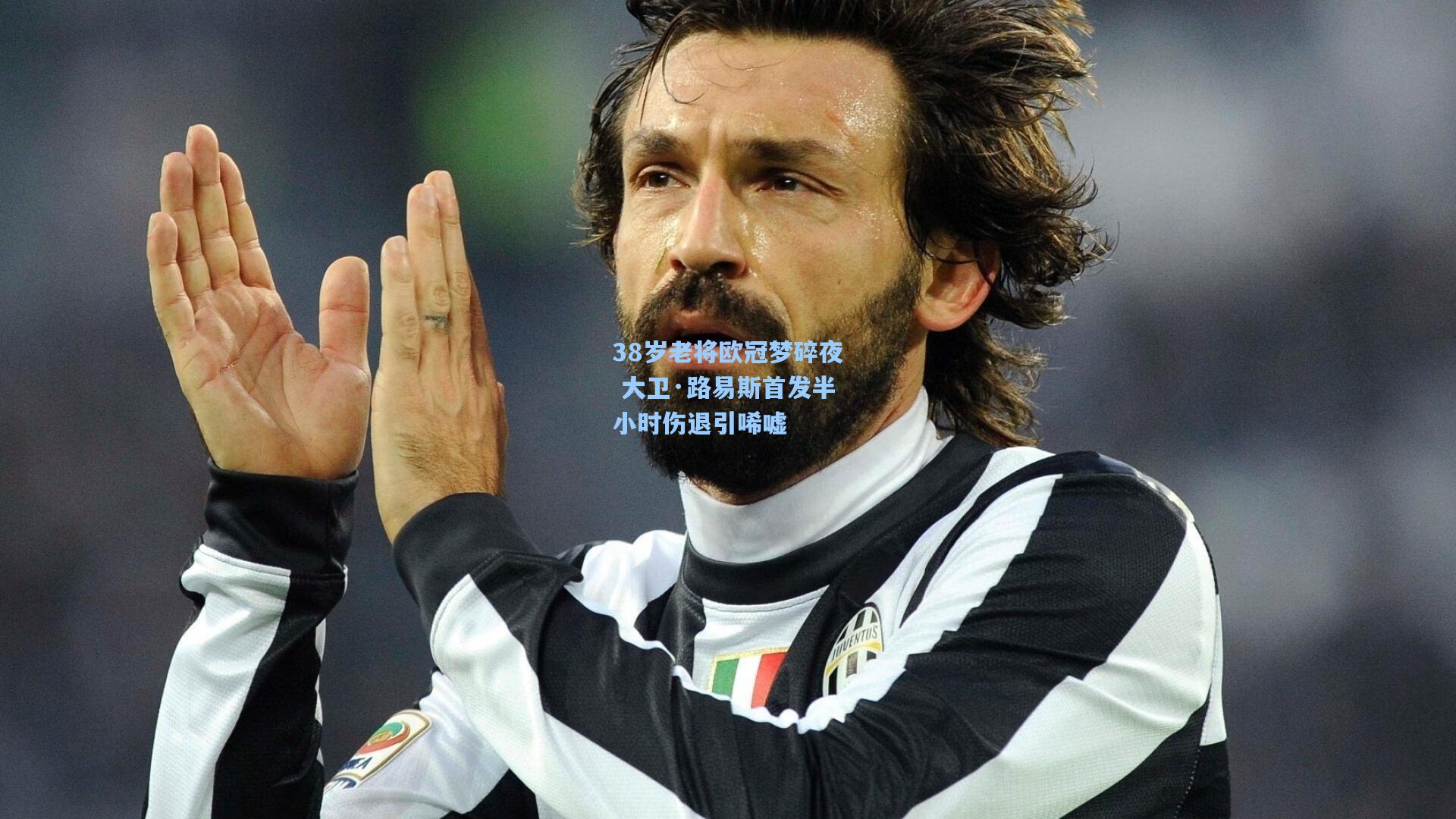 38岁老将欧冠梦碎夜 大卫·路易斯首发半小时伤退引唏嘘