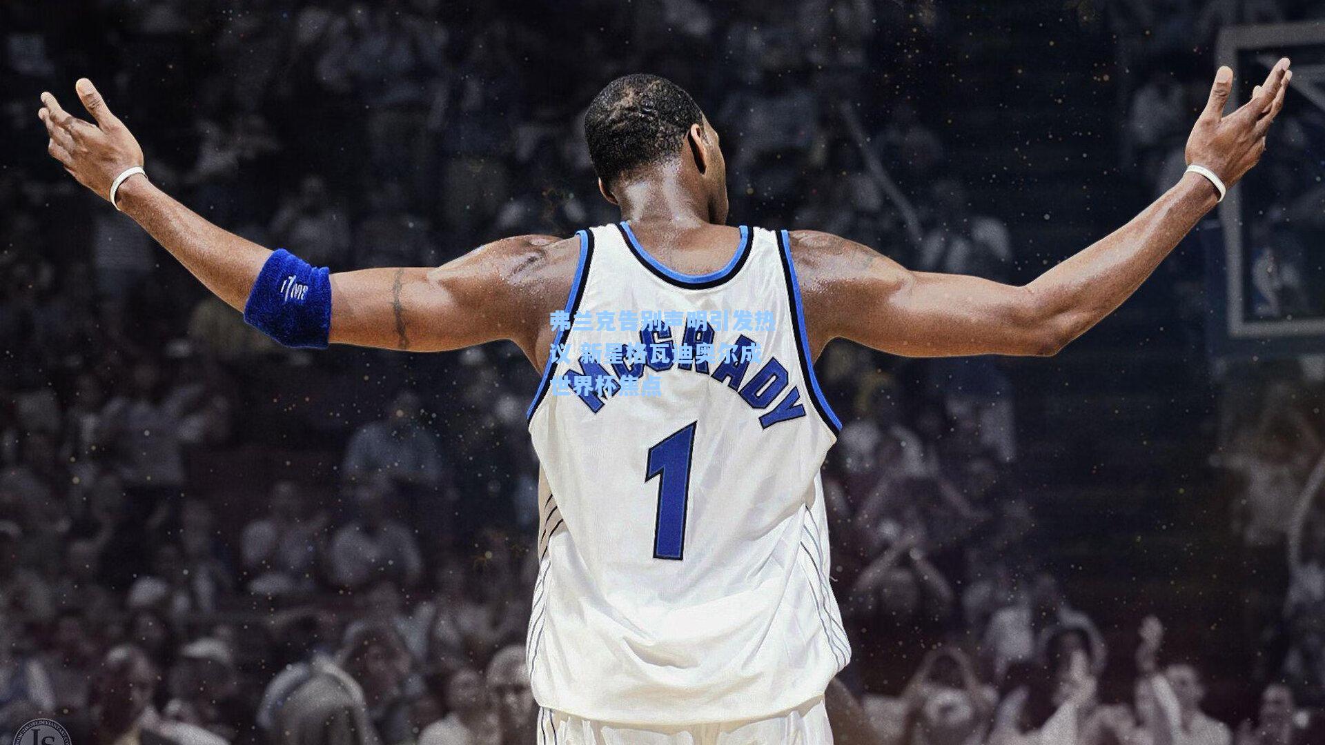 弗兰克告别声明引发热议 新星格瓦迪奥尔成世界杯焦点