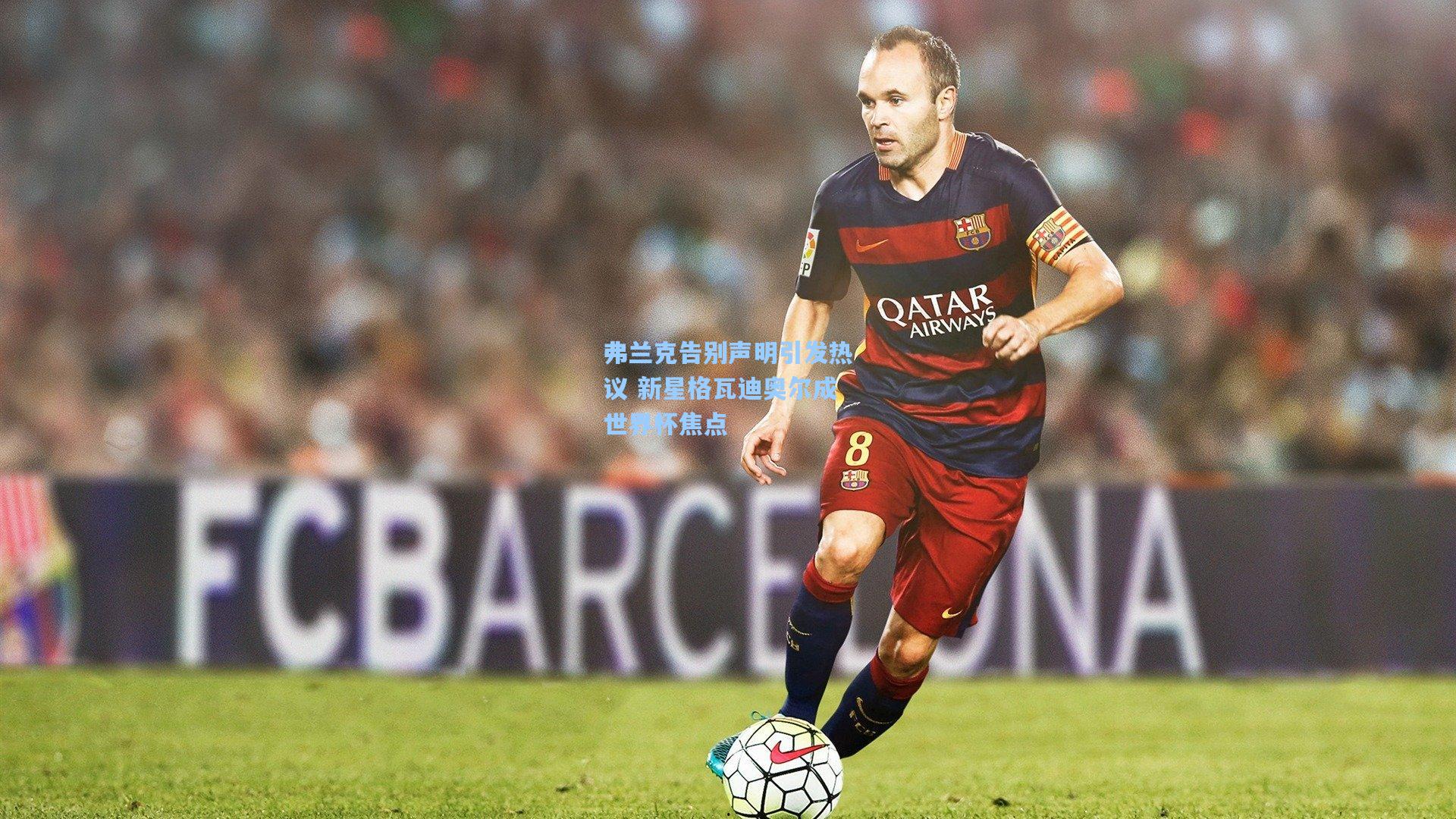 弗兰克告别声明引发热议 新星格瓦迪奥尔成世界杯焦点