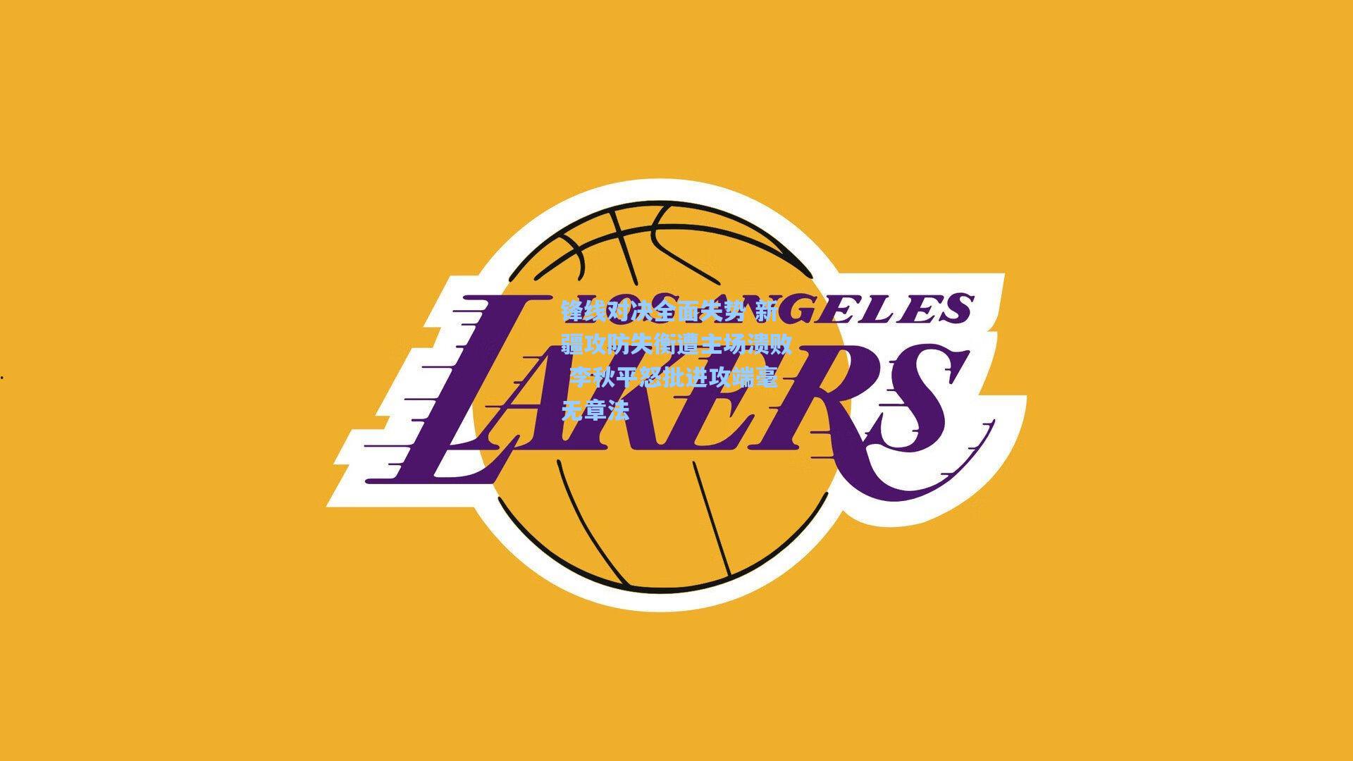 锋线对决全面失势 新疆攻防失衡遭主场溃败 李秋平怒批进攻端毫无章法