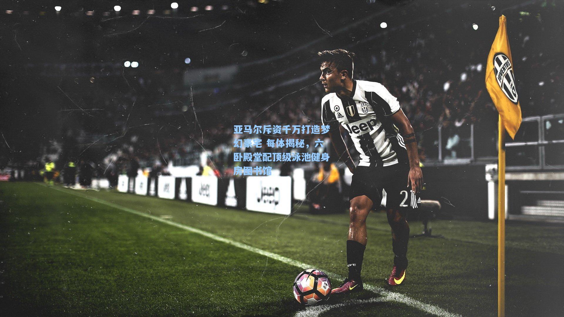 亚马尔斥资千万打造梦幻豪宅 每体揭秘，六卧殿堂配顶级泳池健身房图书馆