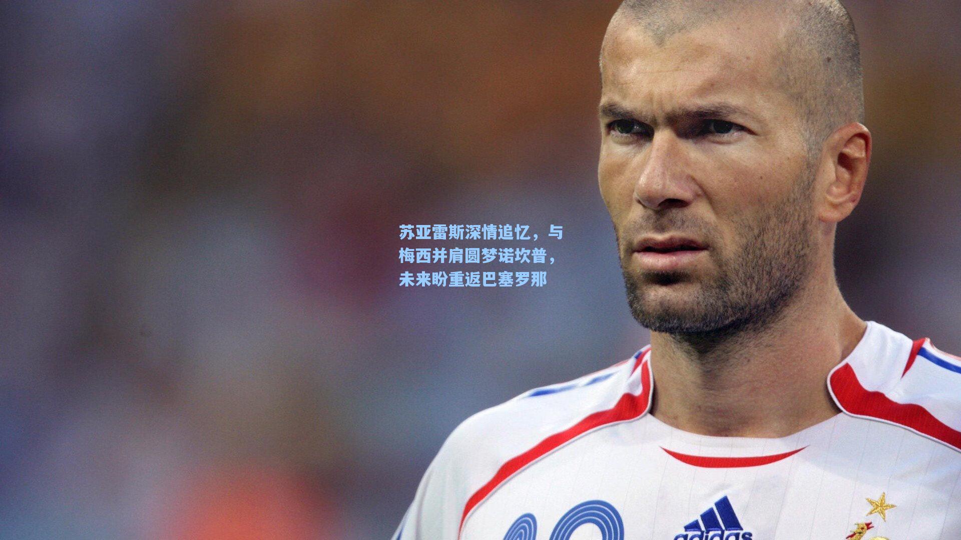 苏亚雷斯深情追忆，与梅西并肩圆梦诺坎普，未来盼重返巴塞罗那