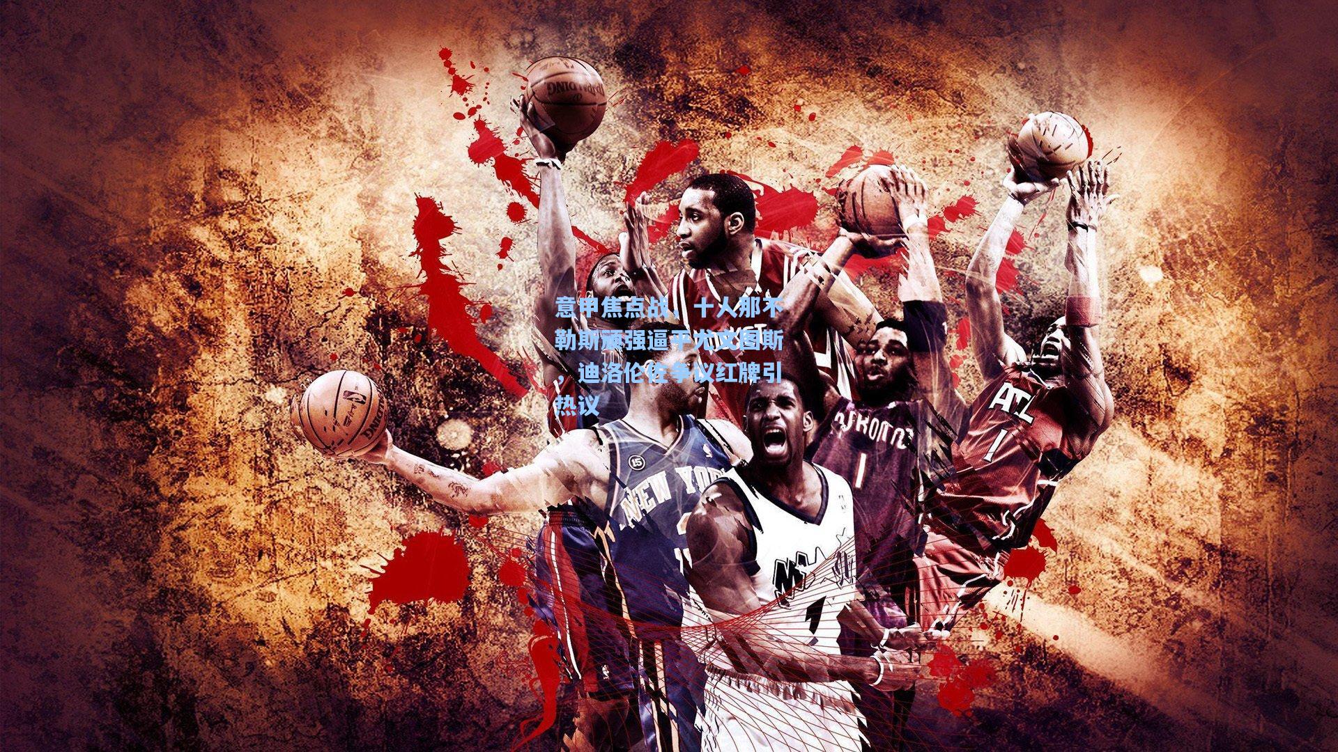 意甲焦点战,十人那不勒斯顽强逼平尤文图斯,迪洛伦佐争议红牌引热议