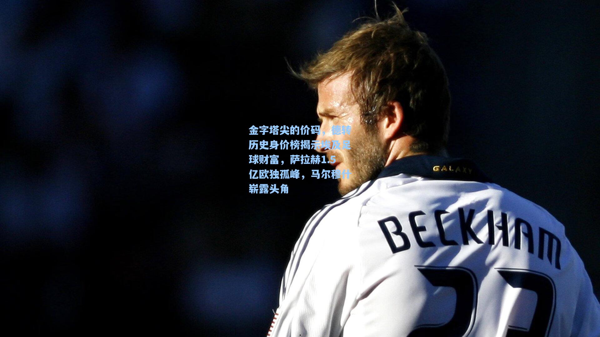 金字塔尖的价码,德转历史身价榜揭示埃及足球财富,萨拉赫1.5亿欧独孤峰,马尔穆什崭露头角