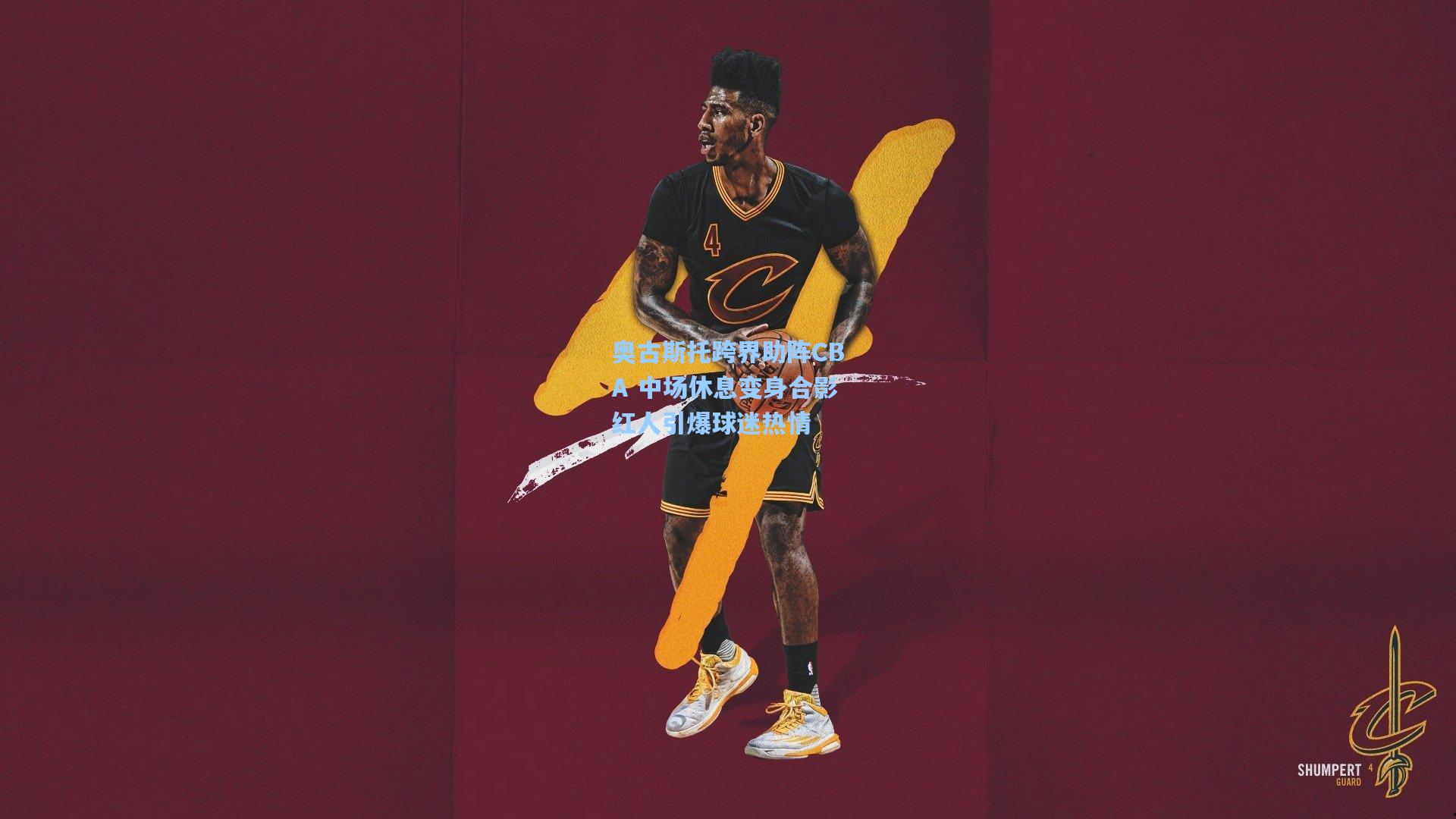 奥古斯托跨界助阵CBA 中场休息变身合影红人引爆球迷热情